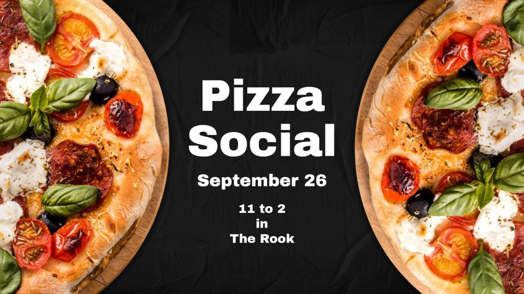 Two enticing pizzas, one on the left and one one the right set on a black background with the text: pizza social September 26, 11 to 2 in the Rook centered between them in the middle. 