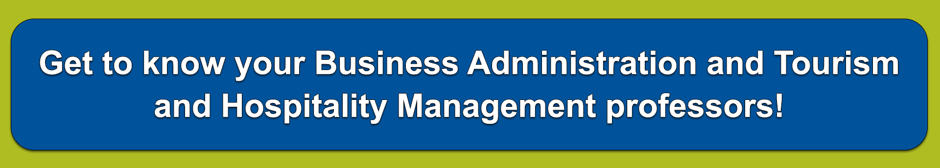 Banner says Get to know your business administration and tourism and hospitality management professors!. Letters are in white sitting in a dark blue box. Blue box has a green background.